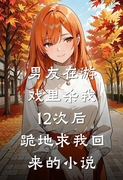 男友在游戏里杀我12次后，跪地求我回来的小说