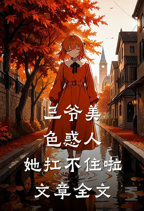 三爷美色惑人，她扛不住啦文章全文