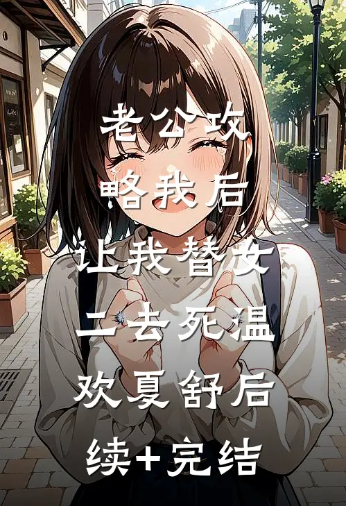 老公攻略我后，让我替女二去死温欢夏舒后续+完结