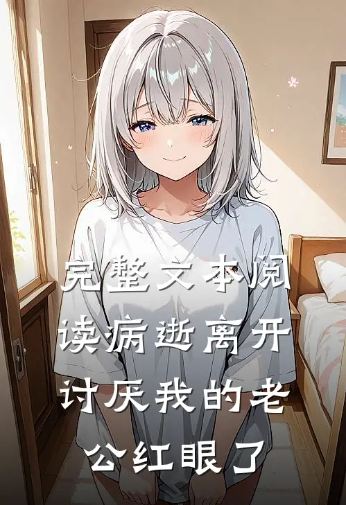 完整文本阅读病逝离开，讨厌我的老公红眼了
