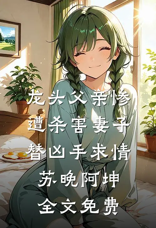 龙头父亲惨遭杀害妻子替凶手求情苏晚阿坤全文免费