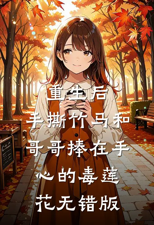 重生后，手撕竹马和哥哥捧在手心的毒莲花无错版