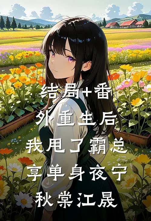 结局+番外重生后，我甩了霸总享单身夜宁秋棠江晟