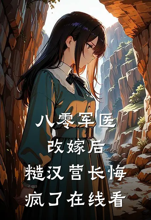 八零军医改嫁后，糙汉营长悔疯了在线看