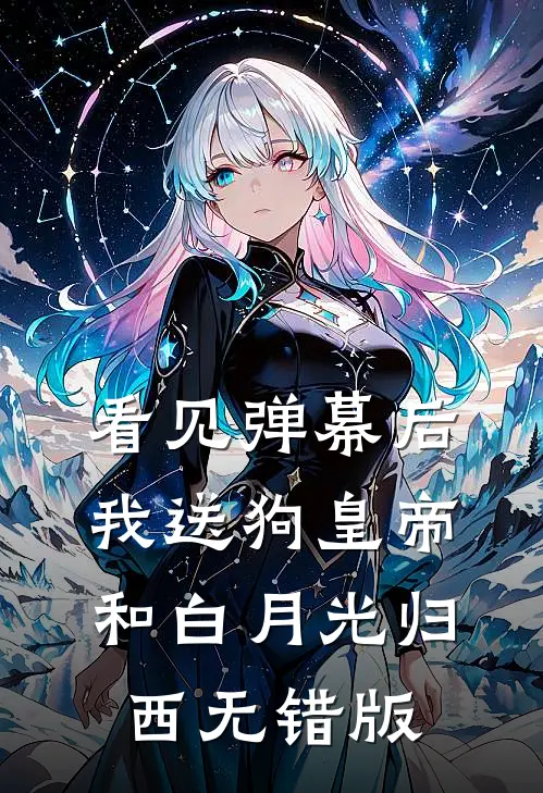 看见弹幕后，我送狗皇帝和白月光归西无错版