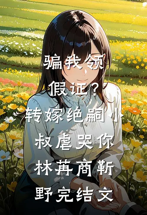 骗我领假证？转嫁绝嗣小叔虐哭你林苒商靳野完结文
