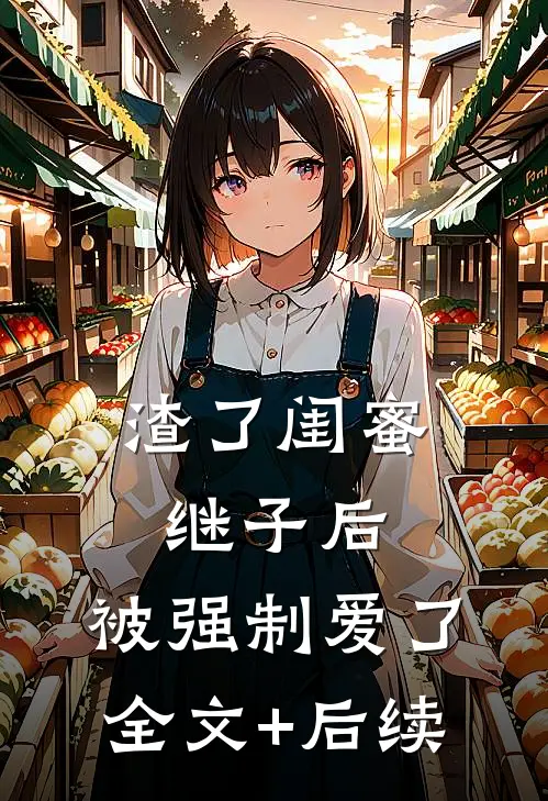 渣了闺蜜继子后，被强制爱了全文+后续