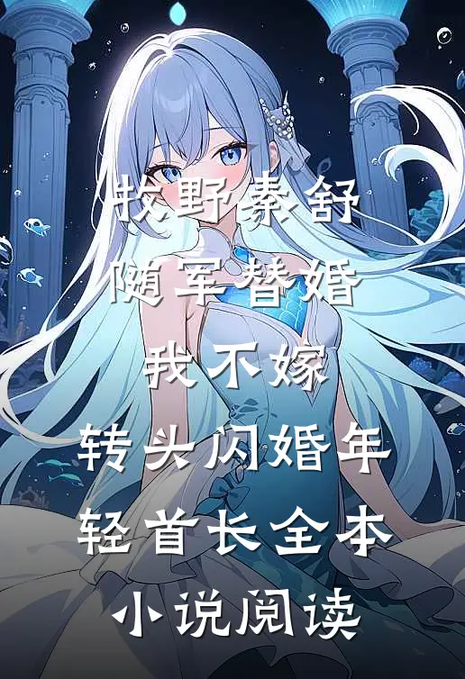牧野秦舒随军替婚我不嫁,转头闪婚年轻首长全本小说阅读