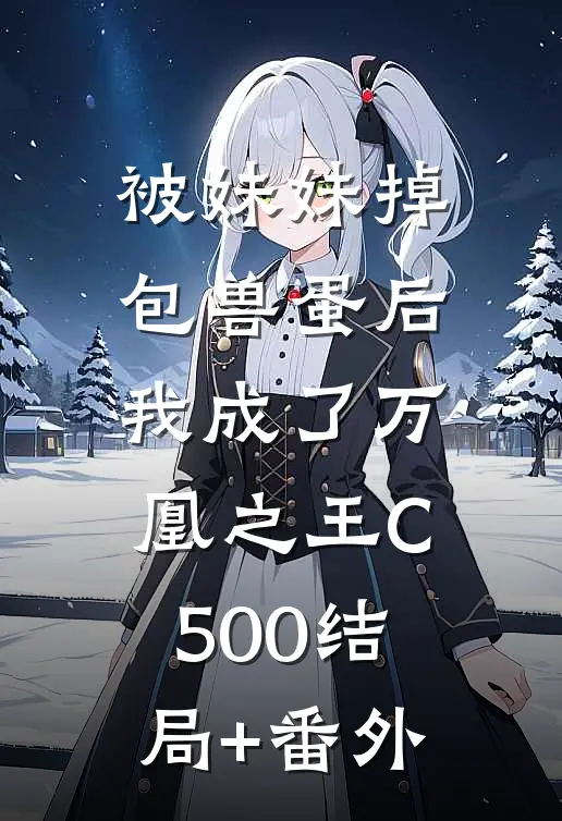 被妹妹掉包兽蛋后，我成了万凰之王C500结局+番外