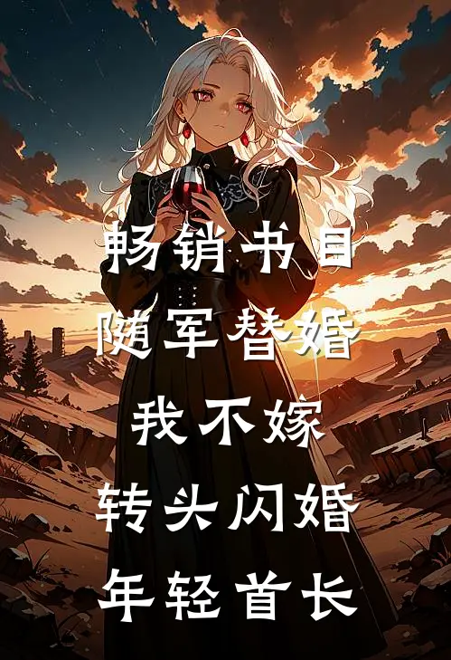 畅销书目随军替婚我不嫁，转头闪婚年轻首长