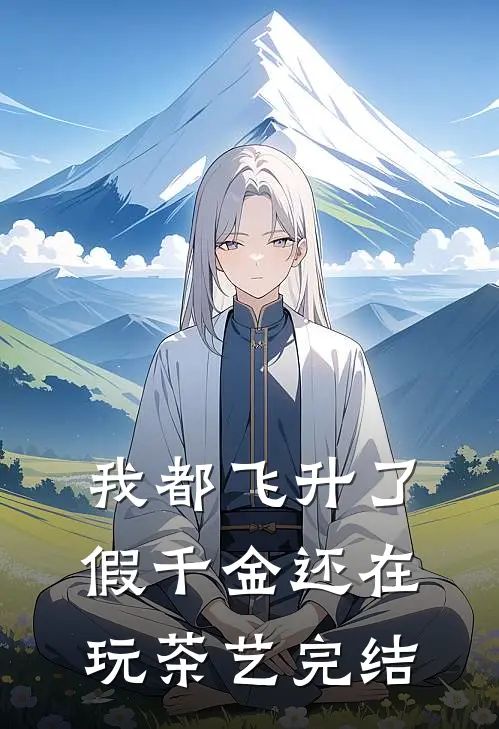 我都飞升了，假千金还在玩茶艺完结