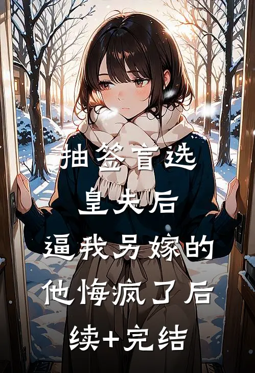 抽签盲选皇夫后，逼我另嫁的他悔疯了后续+完结