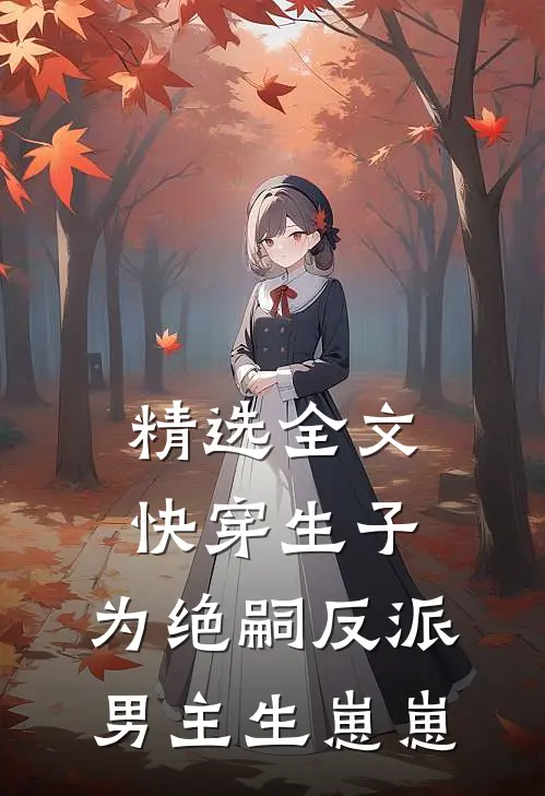 精选全文快穿生子：为绝嗣反派男主生崽崽