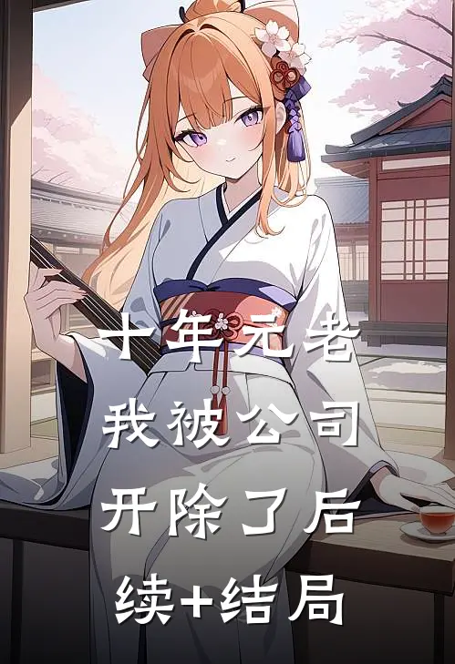 十年元老，我被公司开除了后续+结局