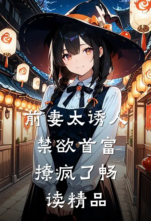 前妻太诱人，禁欲首富撩疯了畅读精品