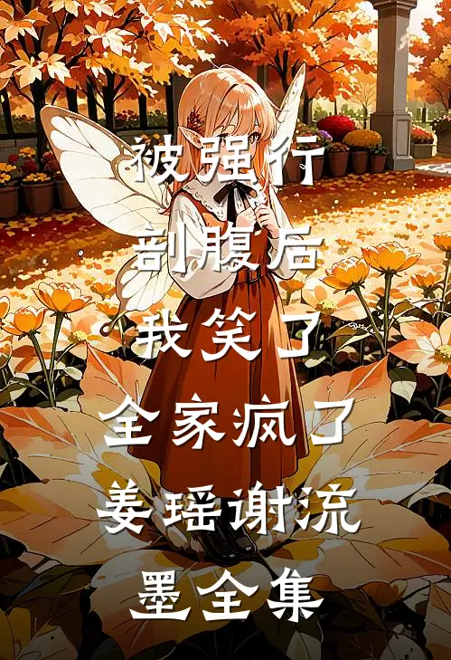 被强行剖腹后，我笑了，全家疯了姜瑶谢流墨全集