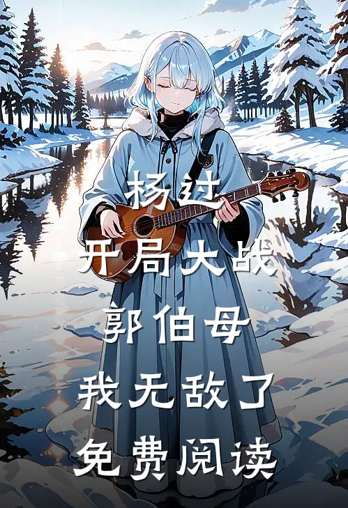 杨过：开局大战郭伯母，我无敌了免费阅读