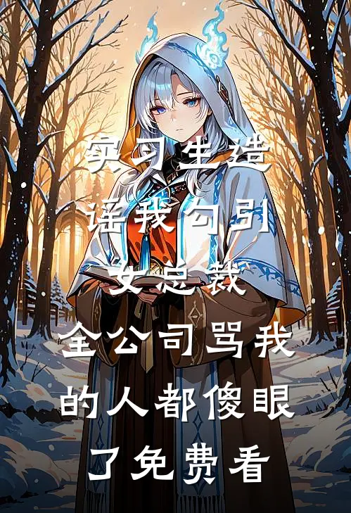 实习生造谣我勾引女总裁，全公司骂我的人都傻眼了免费看
