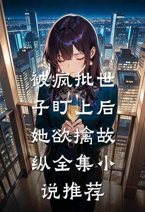 被疯批世子盯上后，她欲擒故纵全集小说推荐