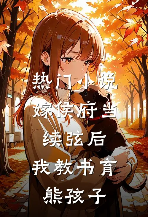 热门小说嫁侯府当续弦后，我教书育熊孩子