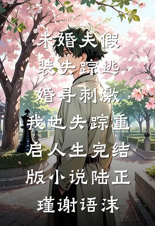 未婚夫假装失踪逃婚寻刺激，我也失踪重启人生完结版小说陆正瑾谢语沫