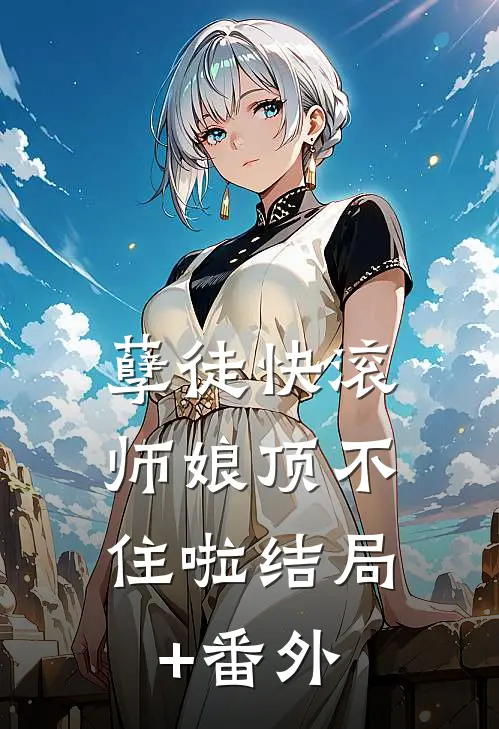 孽徒快滚，师娘顶不住啦结局+番外