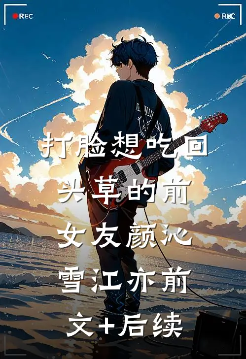 打脸想吃回头草的前女友颜沁雪江亦前文+后续