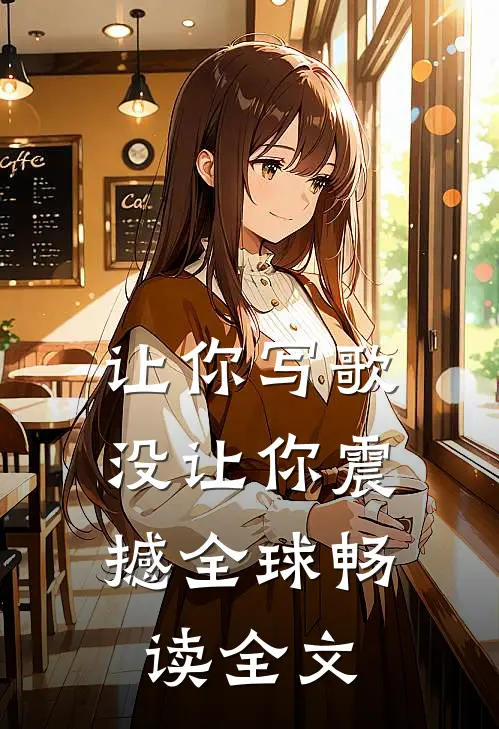 让你写歌，没让你震撼全球畅读全文