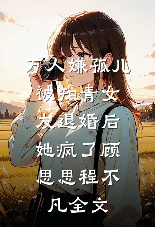 万人嫌孤儿被知青女友退婚后，她疯了顾思思程不凡全文