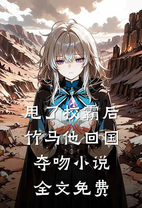 甩了校霸后，竹马他回国夺吻小说全文免费