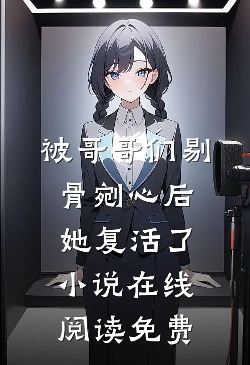 被哥哥们剔骨剜心后，她复活了小说在线阅读免费
