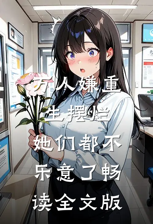 万人嫌重生摆烂，她们都不乐意了畅读全文版