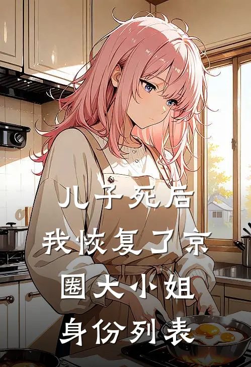 儿子死后，我恢复了京圈大小姐身份列表