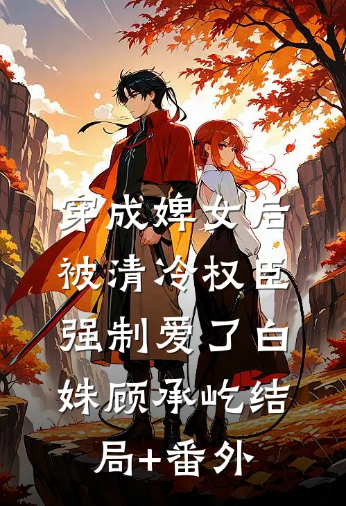 穿成婢女后，被清冷权臣强制爱了白姝顾承屹结局+番外