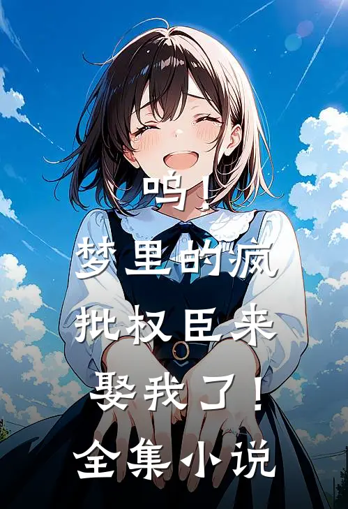呜！梦里的疯批权臣来娶我了！全集小说