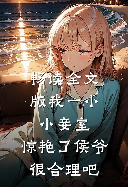 畅读全文版我一小小妾室，惊艳了侯爷很合理吧