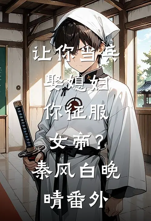 让你当兵娶媳妇，你征服女帝？秦风白晚晴番外