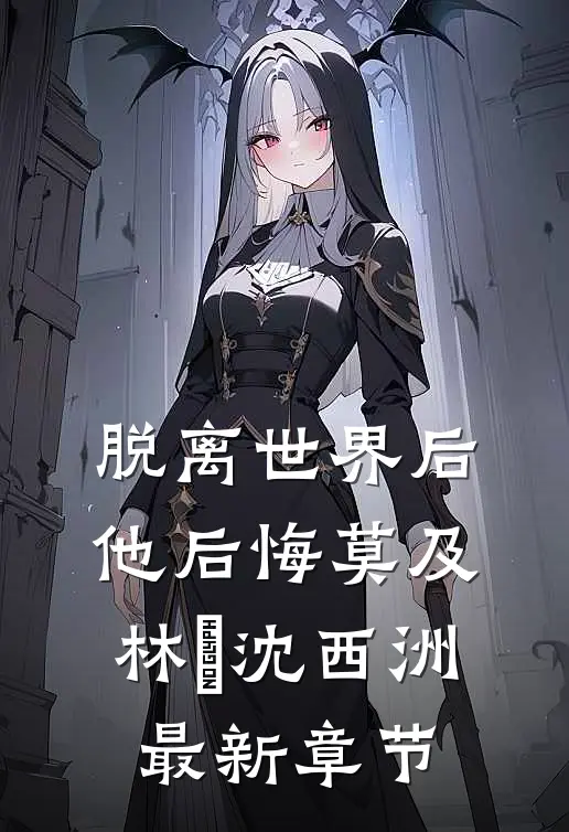 脱离世界后，他后悔莫及林玥沈西洲最新章节