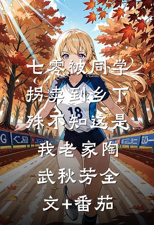七零被同学拐卖到乡下，殊不知这是我老家陶武秋芳全文+番茄