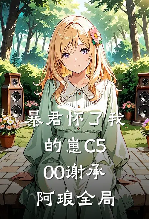 暴君怀了我的崽C500谢承阿琅全局