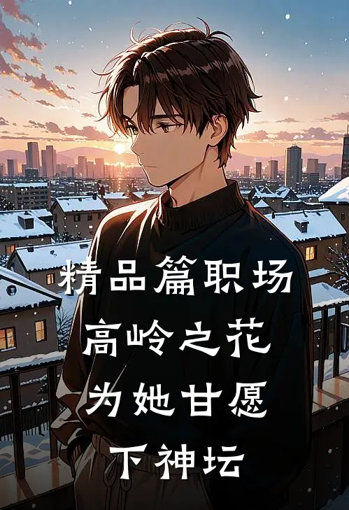 精品篇职场：高岭之花为她甘愿下神坛