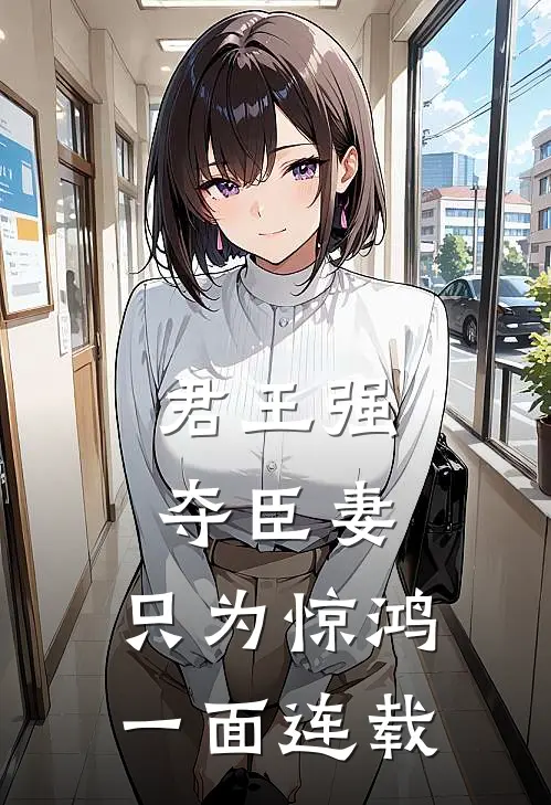 君王强夺臣妻,只为惊鸿一面连载