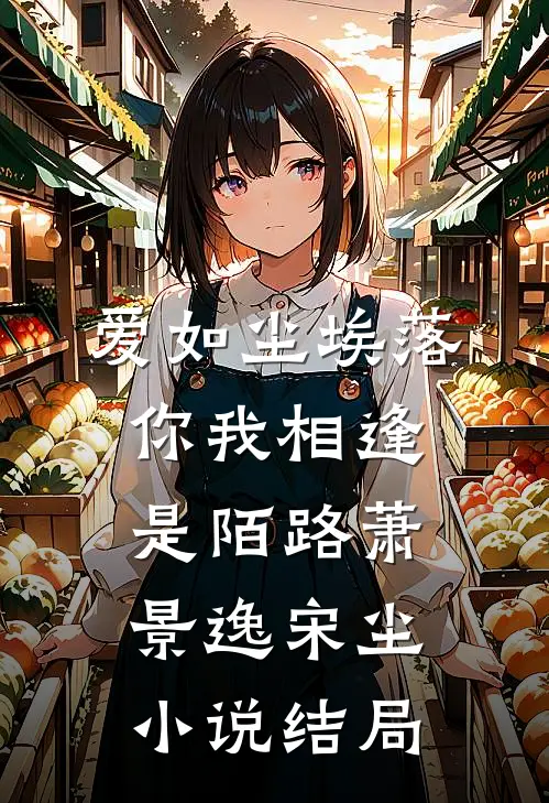 爱如尘埃落，你我相逢是陌路萧景逸宋尘小说结局