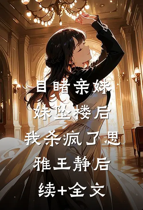目睹亲妹妹坠楼后，我杀疯了思雅王静后续+全文