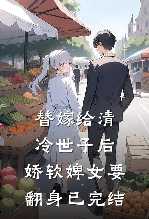 替嫁给清冷世子后，娇软婢女要翻身已完结