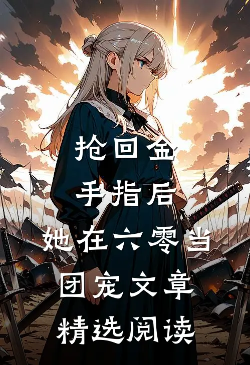 抢回金手指后，她在六零当团宠文章精选阅读