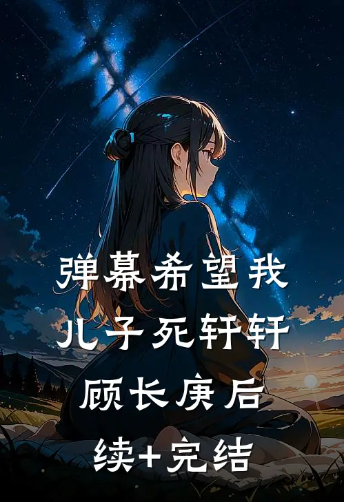 弹幕希望我儿子死轩轩顾长庚后续+完结