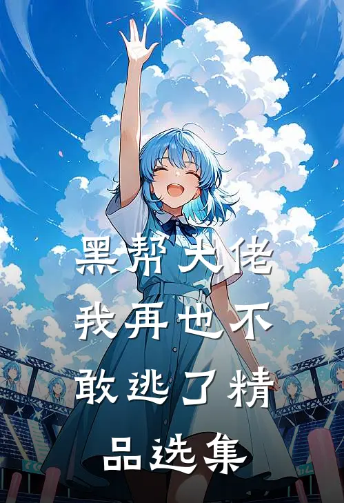 黑帮大佬，我再也不敢逃了精品选集