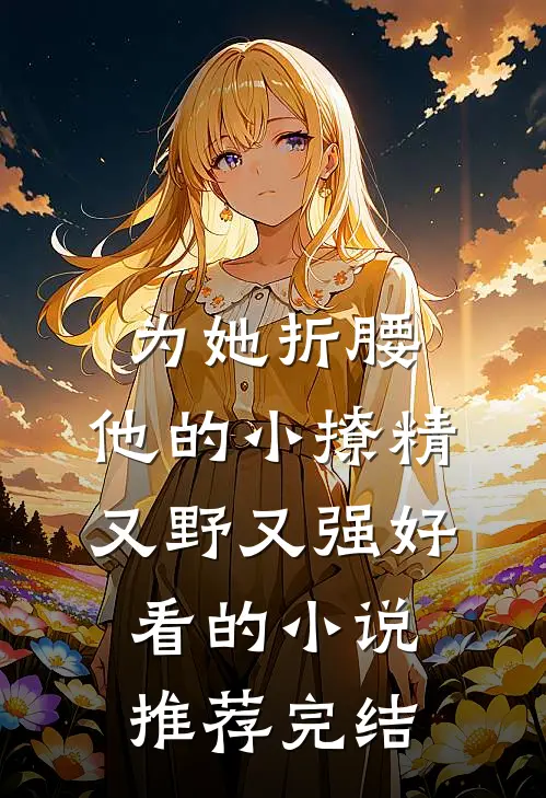 为她折腰，他的小撩精又野又强好看的小说推荐完结