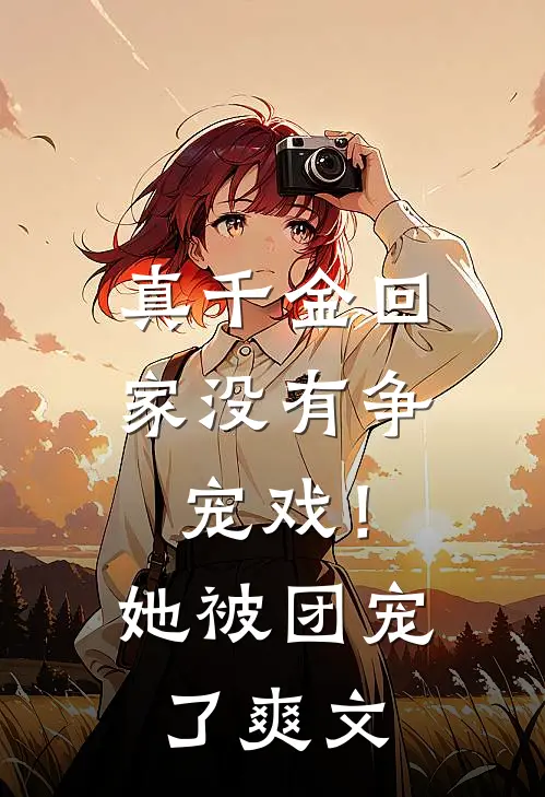 真千金回家没有争宠戏！她被团宠了爽文